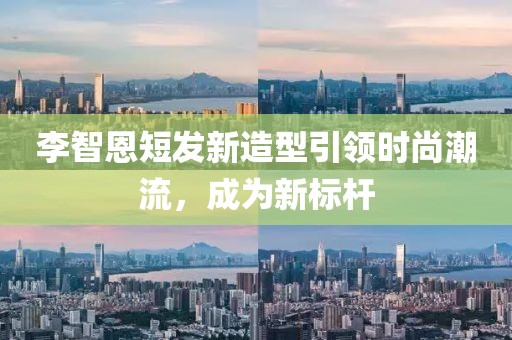 李智恩短发新造型引领时尚潮流，成为新标杆