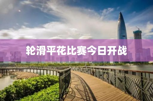 轮滑平花比赛今日开战