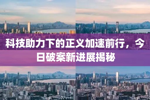 科技助力下的正义加速前行，今日破案新进展揭秘