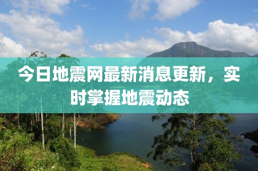 今日地震网最新消息更新，实时掌握地震动态