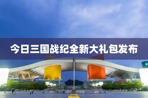 今日三国战纪全新大礼包发布