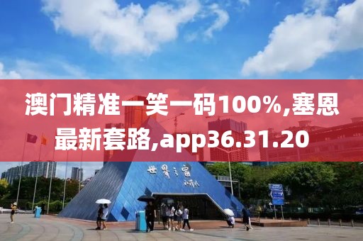 澳门精准一笑一码100%,塞恩最新套路,app36.31.20