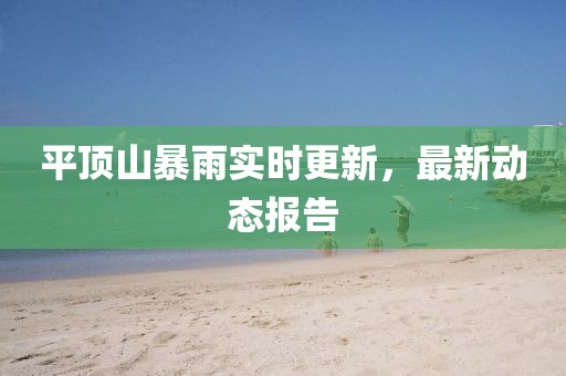 平顶山暴雨实时更新，最新动态报告