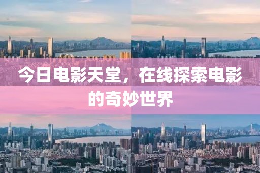 今日电影天堂，在线探索电影的奇妙世界