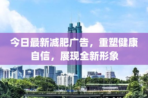 今日最新减肥广告，重塑健康自信，展现全新形象
