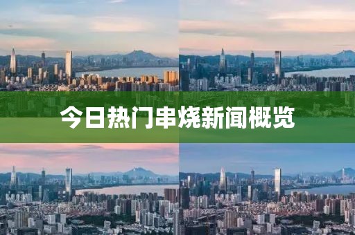 今日热门串烧新闻概览