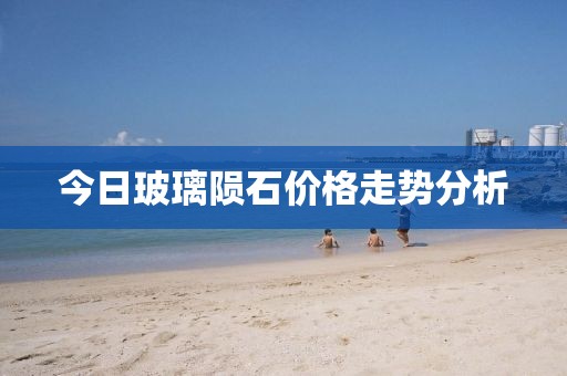 今日玻璃陨石价格走势分析