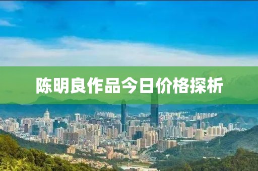 陈明良作品今日价格探析