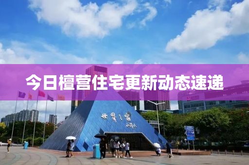 今日檀营住宅更新动态速递