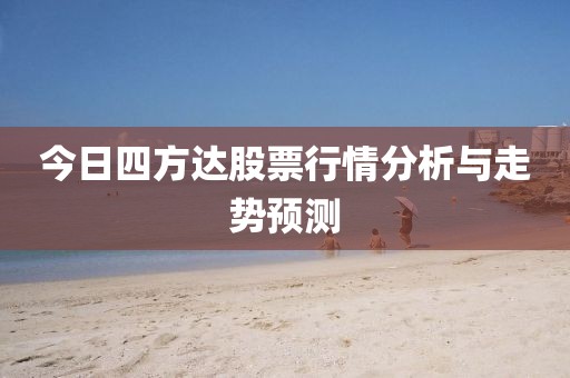 今日四方达股票行情分析与走势预测