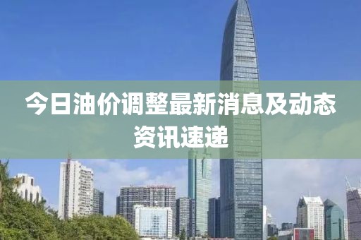 今日油价调整最新消息及动态资讯速递