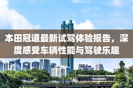 本田冠道最新试驾体验报告，深度感受车辆性能与驾驶乐趣