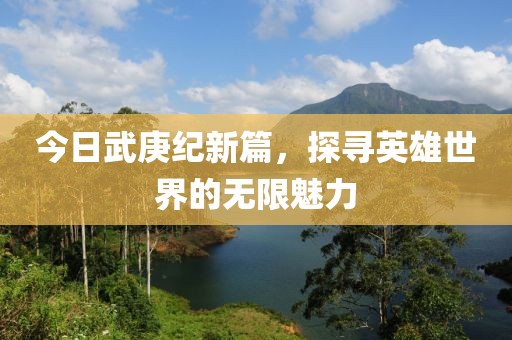 今日武庚纪新篇，探寻英雄世界的无限魅力