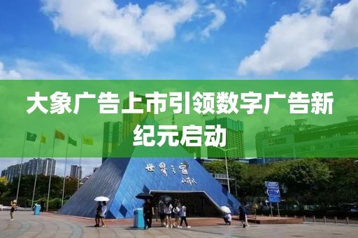 大象广告上市引领数字广告新纪元启动