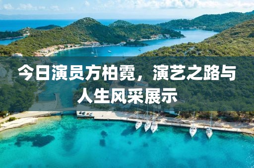 今日演员方柏霓，演艺之路与人生风采展示