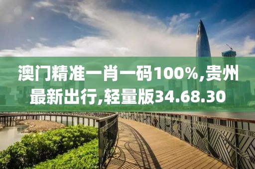 澳门精准一肖一码100%,贵州最新出行,轻量版34.68.30
