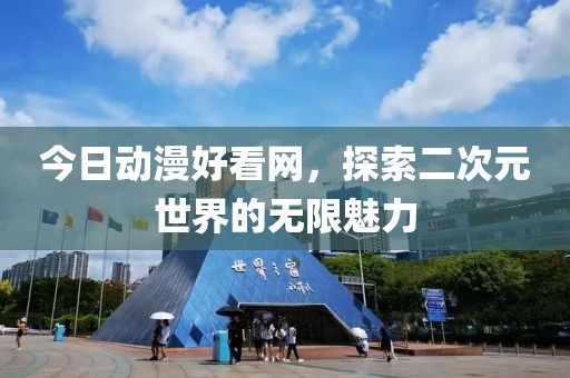今日动漫好看网，探索二次元世界的无限魅力