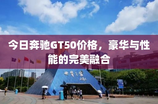 今日奔驰GT50价格，豪华与性能的完美融合