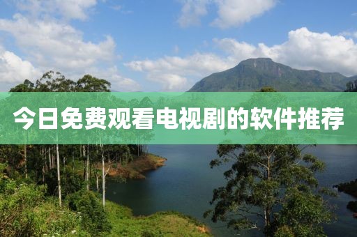 今日免费观看电视剧的软件推荐