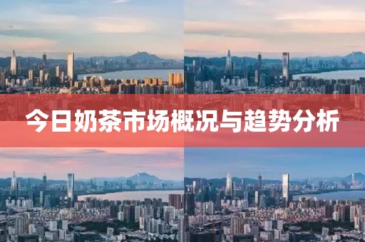今日奶茶市场概况与趋势分析