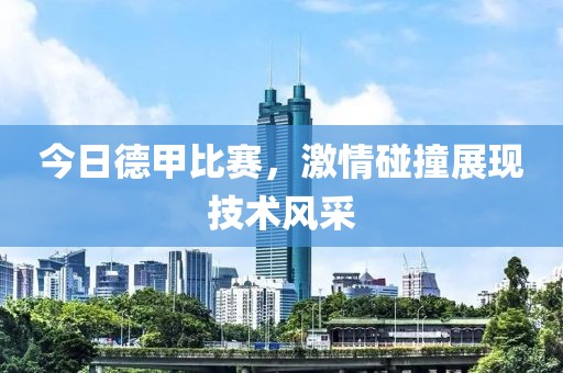 今日德甲比赛，激情碰撞展现技术风采