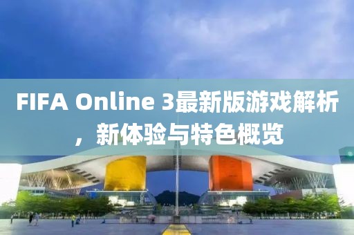 FIFA Online 3最新版游戏解析，新体验与特色概览
