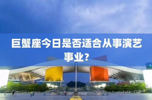 巨蟹座今日是否适合从事演艺事业？