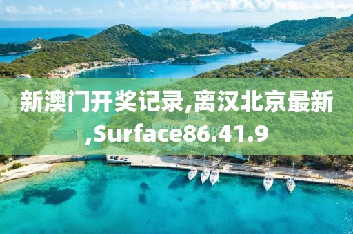 新澳门开奖记录,离汉北京最新,Surface86.41.9