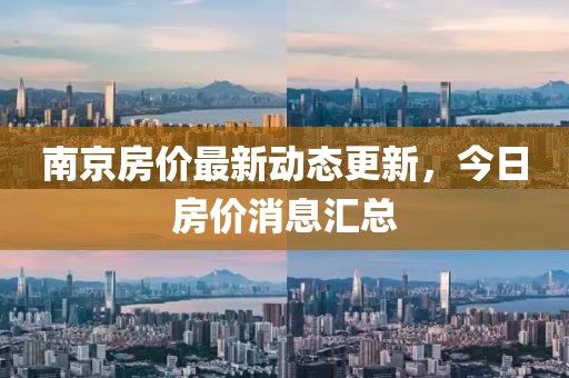 南京房价最新动态更新，今日房价消息汇总