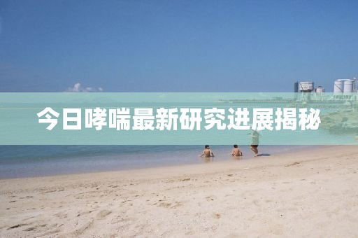 今日哮喘最新研究进展揭秘