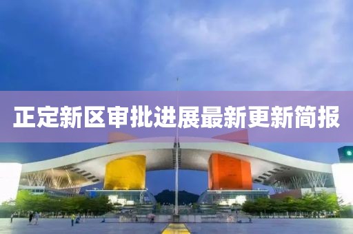 正定新区审批进展最新更新简报