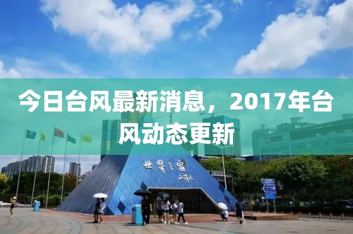 今日台风最新消息，2017年台风动态更新