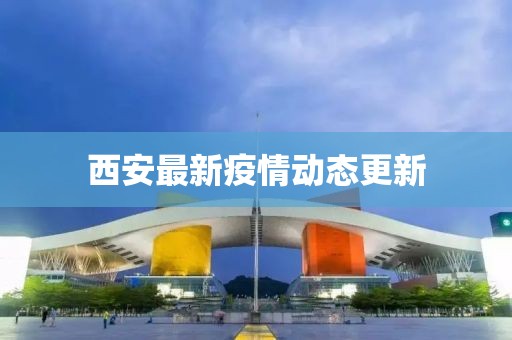 西安最新疫情动态更新