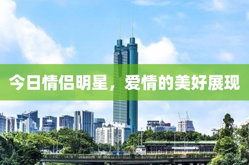今日情侣明星，爱情的美好展现