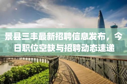 景县三丰最新招聘信息发布，今日职位空缺与招聘动态速递