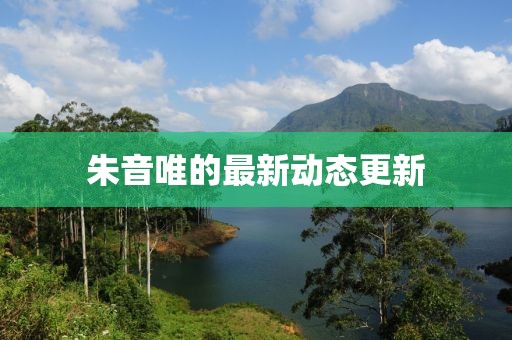 朱音唯的最新动态更新