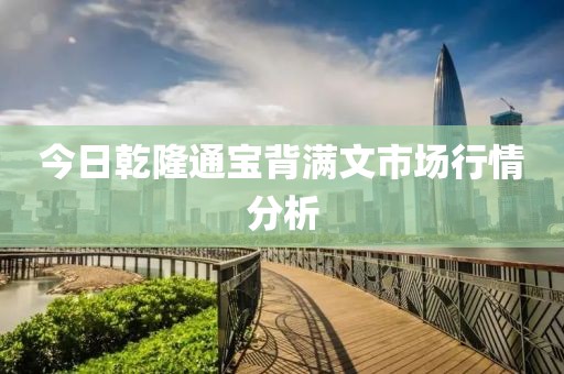 今日乾隆通宝背满文市场行情分析