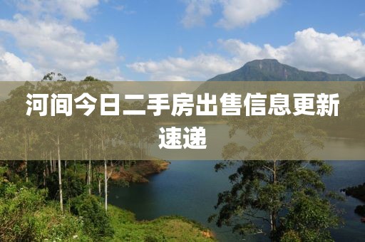 河间今日二手房出售信息更新速递