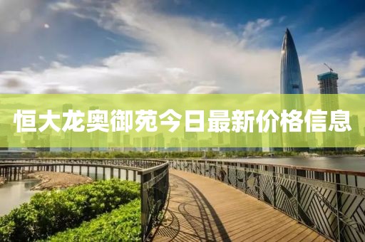 恒大龙奥御苑今日最新价格信息