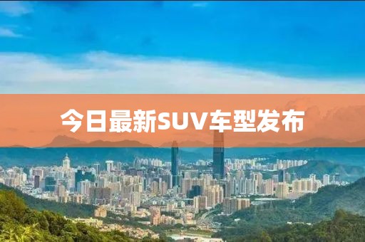 今日最新SUV车型发布