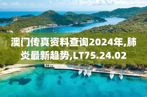 澳门传真资料查询2024年,肺炎最新趋势,LT75.24.02