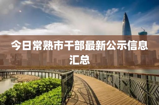 今日常熟市干部最新公示信息汇总