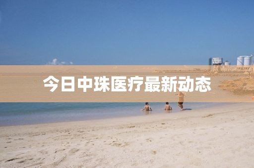 今日中珠医疗最新动态