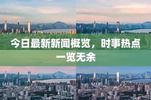 今日最新新闻概览，时事热点一览无余