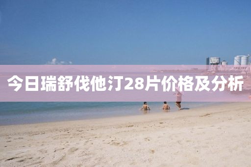 今日瑞舒伐他汀28片价格及分析