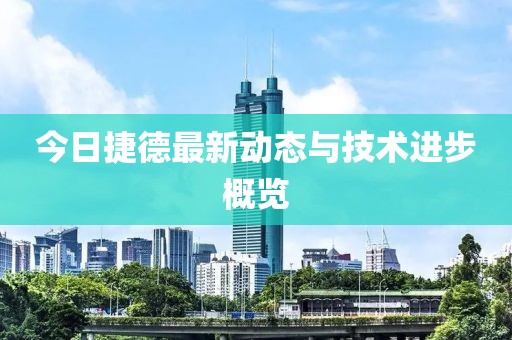 今日捷德最新动态与技术进步概览