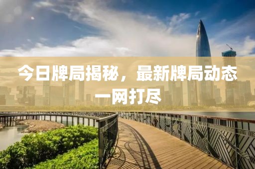 今日牌局揭秘，最新牌局动态一网打尽