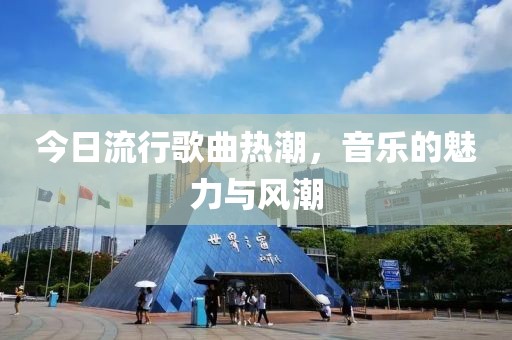 今日流行歌曲热潮，音乐的魅力与风潮