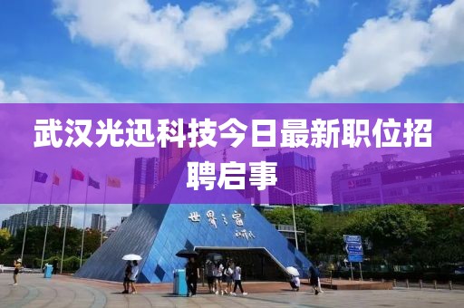 武汉光迅科技今日最新职位招聘启事