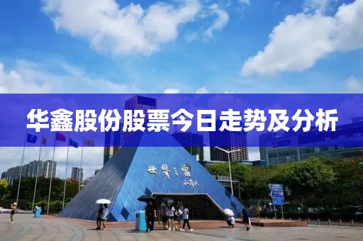 华鑫股份股票今日走势及分析